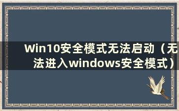 Win10安全模式无法启动（无法进入windows安全模式）