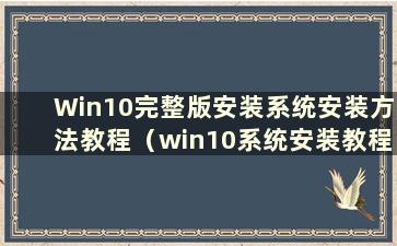 Win10完整版安装系统安装方法教程（win10系统安装教程）