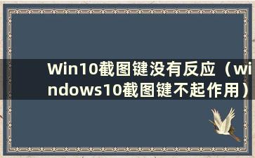 Win10截图键没有反应（windows10截图键不起作用）
