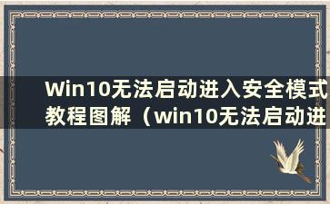 Win10无法启动进入安全模式教程图解（win10无法启动进入安全模式教程）