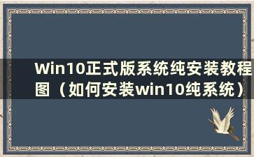 Win10正式版系统纯安装教程图（如何安装win10纯系统）