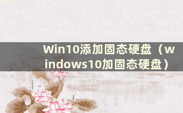 Win10添加固态硬盘（windows10加固态硬盘）