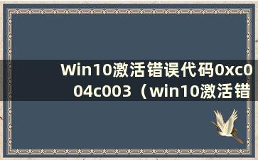 Win10激活错误代码0xc004c003（win10激活错误代码0xc004c008）