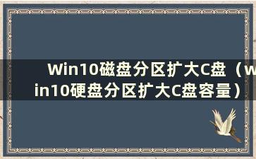 Win10磁盘分区扩大C盘（win10硬盘分区扩大C盘容量）