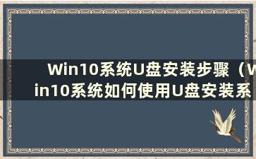 Win10系统U盘安装步骤（Win10系统如何使用U盘安装系统）