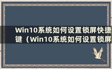 Win10系统如何设置锁屏快捷键（Win10系统如何设置锁屏快捷键）
