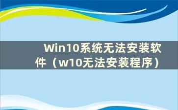 Win10系统无法安装软件（w10无法安装程序）