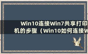 Win10连接Win7共享打印机的步骤（Win10如何连接Win7共享打印机共享）