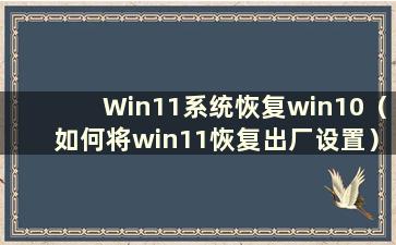 Win11系统恢复win10（如何将win11恢复出厂设置）