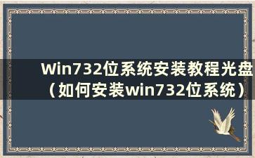 Win732位系统安装教程光盘（如何安装win732位系统）