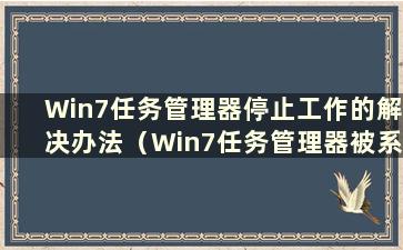 Win7任务管理器停止工作的解决办法（Win7任务管理器被系统管理员禁用怎么办）