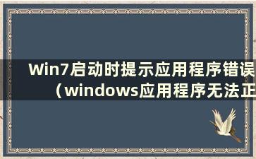 Win7启动时提示应用程序错误（windows应用程序无法正常初始化）