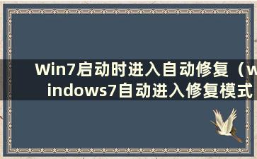 Win7启动时进入自动修复（windows7自动进入修复模式）