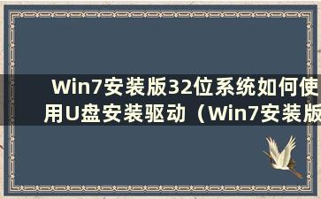Win7安装版32位系统如何使用U盘安装驱动（Win7安装版32位系统如何使用U盘安装游戏）