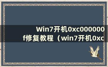Win7开机0xc000000f修复教程（win7开机0xc000000e修复流程）