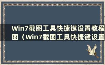 Win7截图工具快捷键设置教程图（Win7截图工具快捷键设置教程）