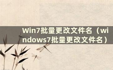Win7批量更改文件名（windows7批量更改文件名）