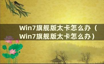Win7旗舰版太卡怎么办（Win7旗舰版太卡怎么办）