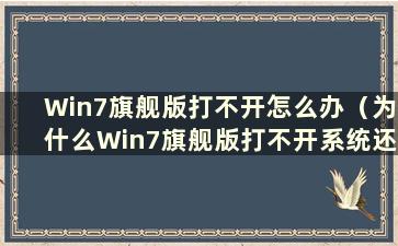 Win7旗舰版打不开怎么办（为什么Win7旗舰版打不开系统还原）
