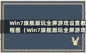 Win7旗舰版玩全屏游戏设置教程图（Win7旗舰版玩全屏游戏设置教程）