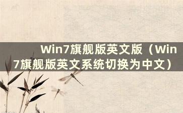 Win7旗舰版英文版（Win7旗舰版英文系统切换为中文）