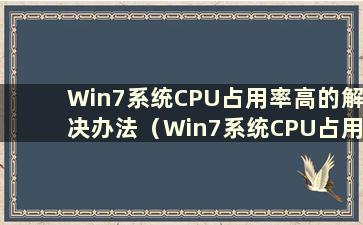 Win7系统CPU占用率高的解决办法（Win7系统CPU占用率过高怎么办）