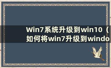 Win7系统升级到win10（如何将win7升级到windows10）