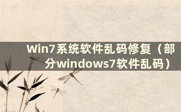 Win7系统软件乱码修复（部分windows7软件乱码）