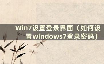 Win7设置登录界面（如何设置windows7登录密码）