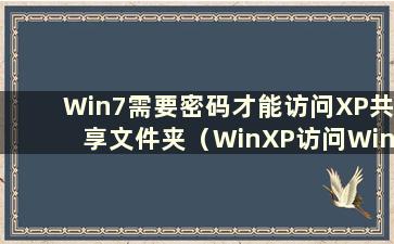 Win7需要密码才能访问XP共享文件夹（WinXP访问Win7共享文件夹时提示输入密码）