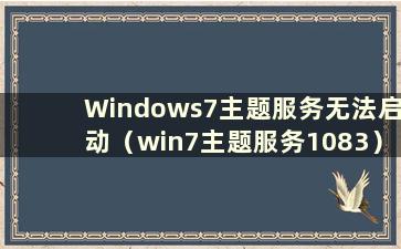 Windows7主题服务无法启动（win7主题服务1083）