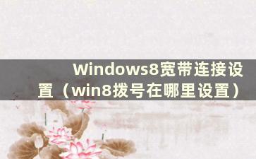 Windows8宽带连接设置（win8拨号在哪里设置）
