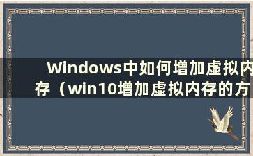 Windows中如何增加虚拟内存（win10增加虚拟内存的方法）