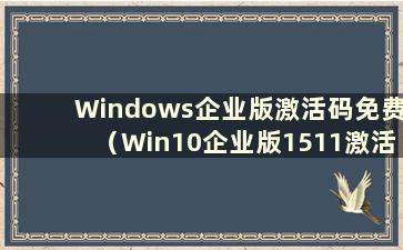 Windows企业版激活码免费（Win10企业版1511激活码）