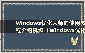Windows优化大师的使用教程介绍视频（Windows优化大师的使用教程介绍图）