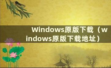 Windows原版下载（windows原版下载地址）