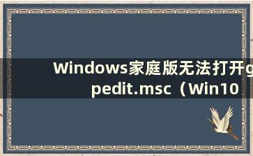 Windows家庭版无法打开gpedit.msc（Win10家庭版无法打开gpedit.msc）