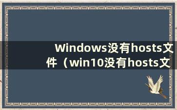Windows没有hosts文件（win10没有hosts文件怎么办）