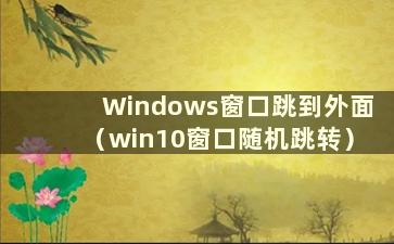 Windows窗口跳到外面（win10窗口随机跳转）