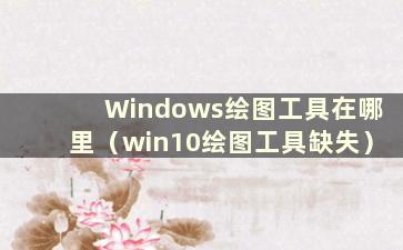 Windows绘图工具在哪里（win10绘图工具缺失）