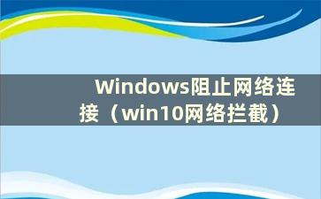 Windows阻止网络连接（win10网络拦截）