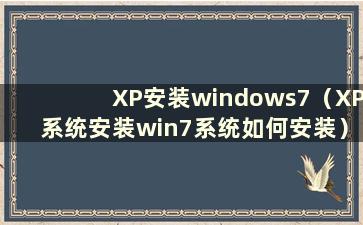 XP安装windows7（XP系统安装win7系统如何安装）