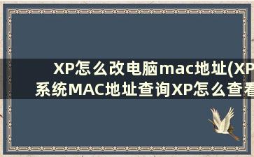XP怎么改电脑mac地址(XP系统MAC地址查询XP怎么查看电脑MAC地址)
