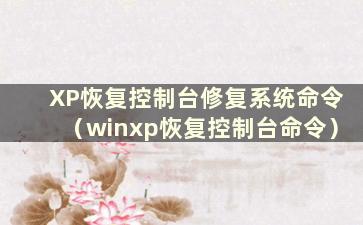 XP恢复控制台修复系统命令（winxp恢复控制台命令）