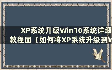 XP系统升级Win10系统详细教程图（如何将XP系统升级到Win10）