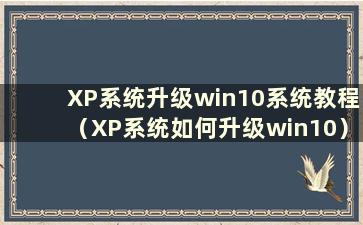XP系统升级win10系统教程（XP系统如何升级win10）