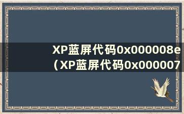 XP蓝屏代码0x000008e（XP蓝屏代码0x000007e）