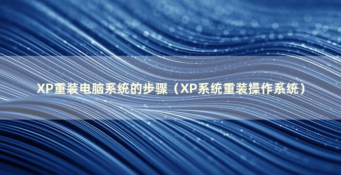 XP重装电脑系统的步骤（XP系统重装操作系统）