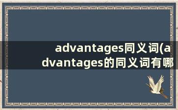 advantages同义词(advantages的同义词有哪些)