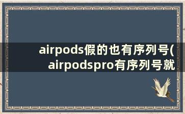 airpods假的也有序列号(airpodspro有序列号就是正品吗)